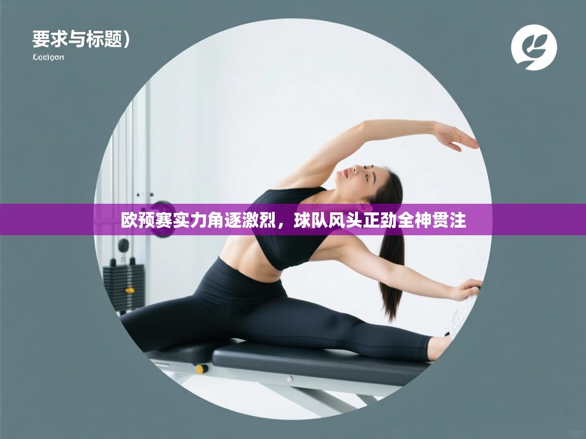 欧预赛实力角逐激烈，球队风头正劲全神贯注