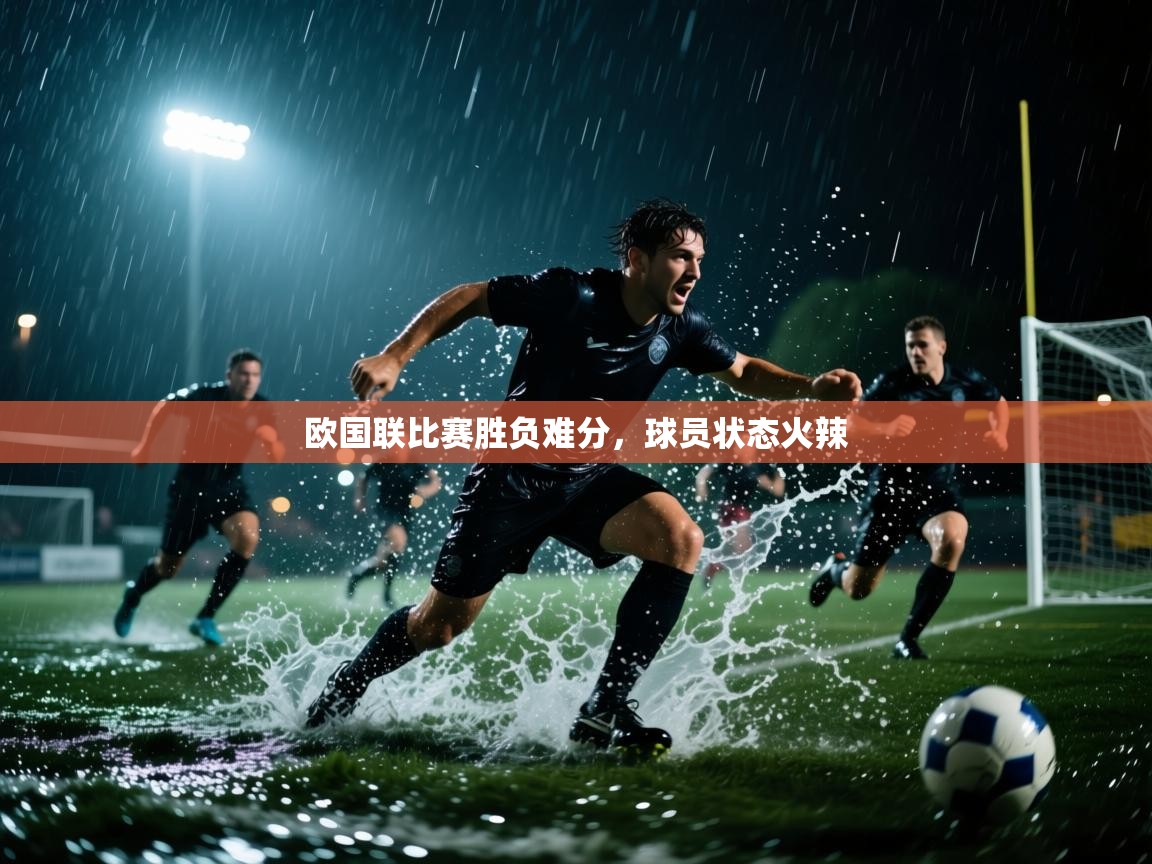欧国联比赛胜负难分，球员状态火辣  第2张