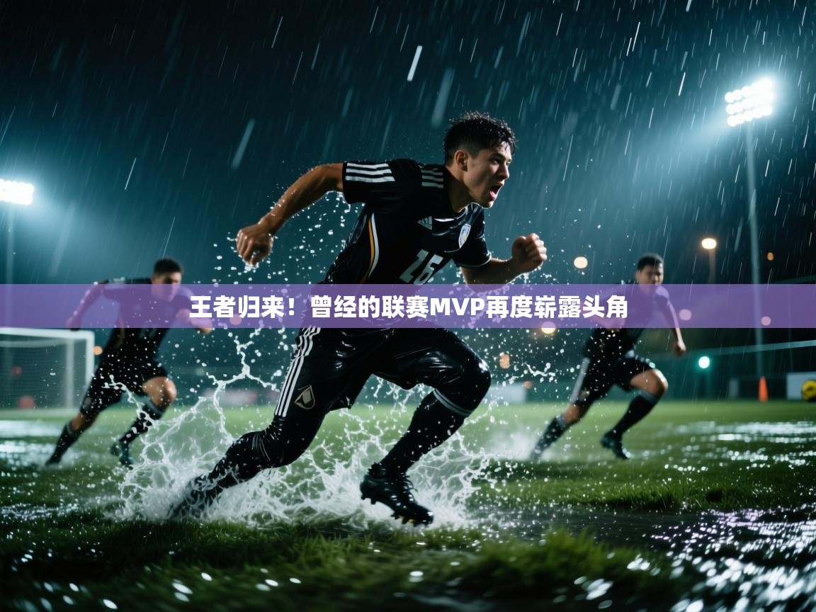 王者归来！曾经的联赛MVP再度崭露头角  第1张