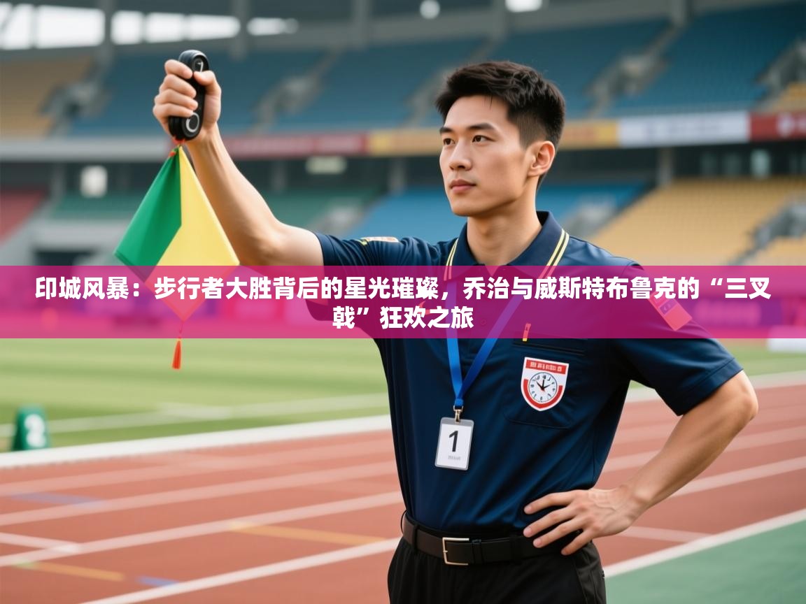 印城风暴：步行者大胜背后的星光璀璨，乔治与威斯特布鲁克的“三叉戟”狂欢之旅