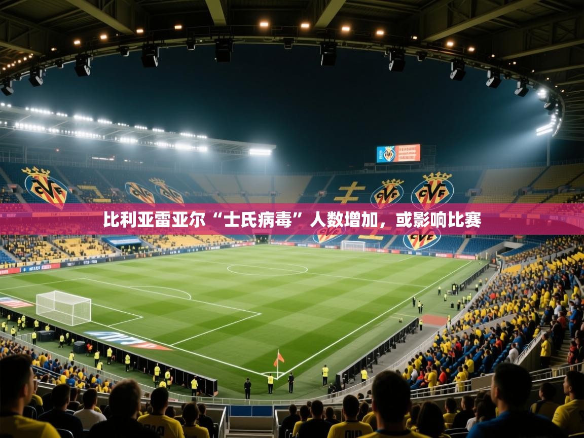 比利亚雷亚尔“士氏病毒”人数增加，或影响比赛