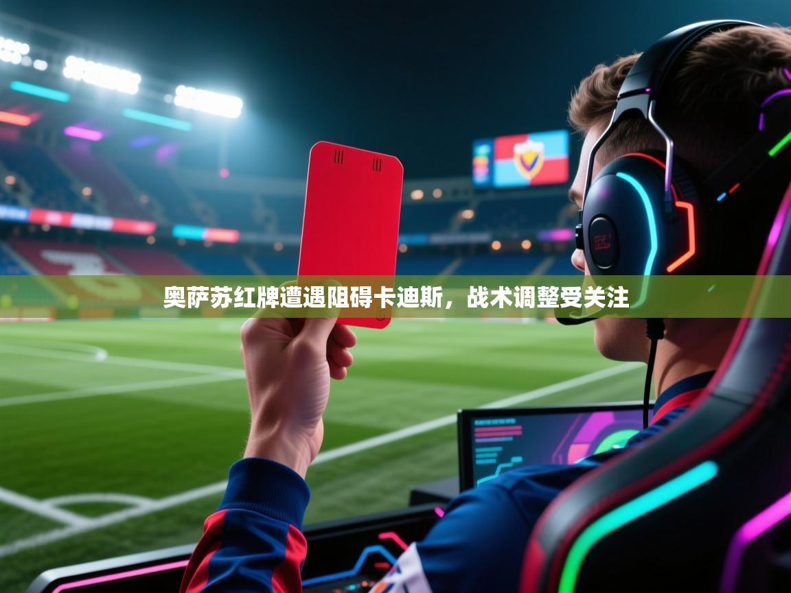 奥萨苏红牌遭遇阻碍卡迪斯，战术调整受关注  第1张