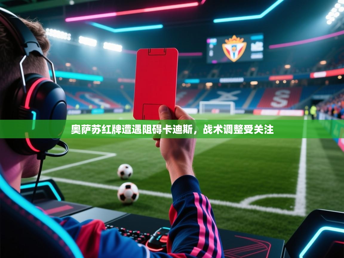 奥萨苏红牌遭遇阻碍卡迪斯，战术调整受关注  第2张