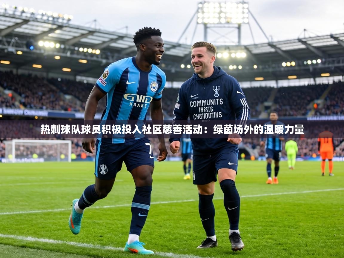 热刺球队球员积极投入社区慈善活动：绿茵场外的温暖力量