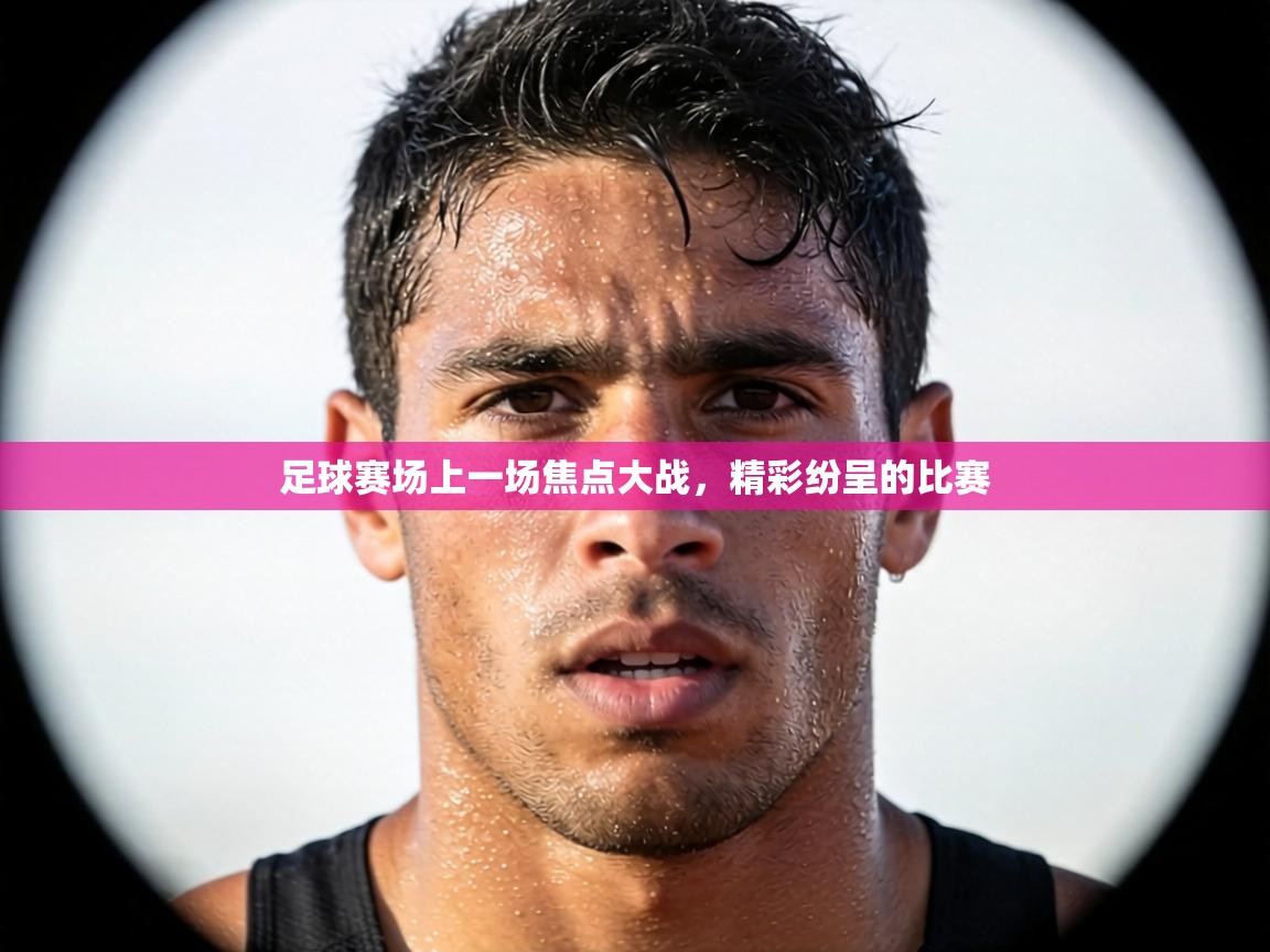 足球赛场上一场焦点大战，精彩纷呈的比赛